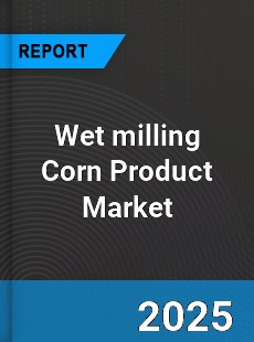 Wet milling Corn Product Global Market