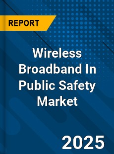 Global Wireless Broadband In Public Safety Market