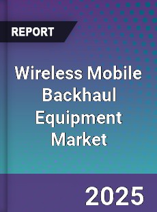 Wireless Mobile Backhaul Equipment Market