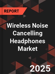 COVID 19 Outbreak Global Wireless Noise Cancelling Headphones Industry