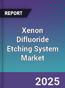 Xenon Difluoride Etching System Market
